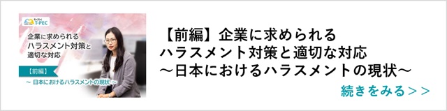 関連記事「【前編】企業に求められるハラスメント対策と適切な対応 ～日本におけるハラスメントの現状～」はこちらからアクセス